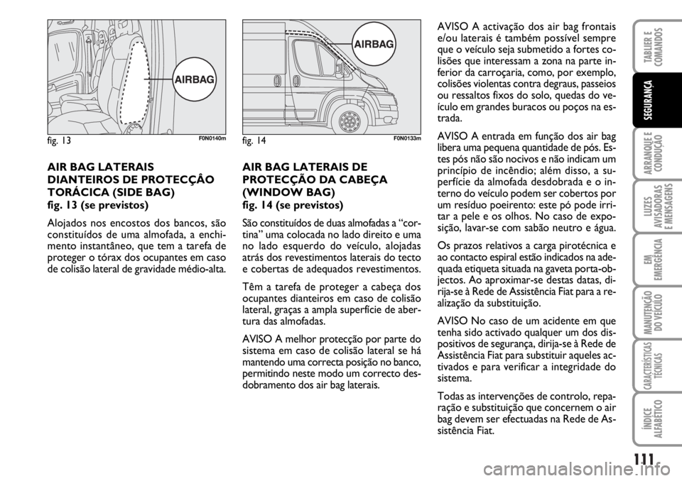 FIAT DUCATO 2006 Manual de Uso e Manutenção (in Portuguese) 111
ARRANQUE E
CONDUÇÃO
LUZES
AVISADORAS
E MENSAGENS
EM
EMERGÊNCIA
MANUTENÇÃO
DO VEÍCULO
CARACTERÍSTICAS
TÉCNICAS
ÍNDICE
ALFABÉTICO
TABLIER E
COMANDOS
SEGURANÇA
AIR BAG LATERAIS
DIANTEIR FIAT DUCATO 2006 Manual de Uso e Manutenção (in Portuguese) 111
ARRANQUE E
CONDUÇÃO
LUZES
AVISADORAS
E MENSAGENS
EM
EMERGÊNCIA
MANUTENÇÃO
DO VEÍCULO
CARACTERÍSTICAS
TÉCNICAS
ÍNDICE
ALFABÉTICO
TABLIER E
COMANDOS
SEGURANÇA
AIR BAG LATERAIS
DIANTEIR