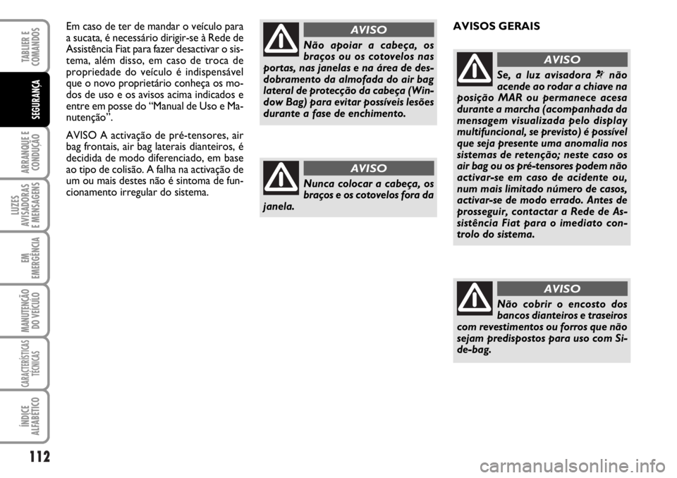 FIAT DUCATO 2006 Manual de Uso e Manutenção (in Portuguese) 112
ARRANQUE E
CONDUÇÃO
LUZES
AVISADORAS
E MENSAGENS
EM
EMERGÊNCIA
MANUTENÇÃO
DO VEÍCULO
CARACTERÍSTICAS
TÉCNICAS
ÍNDICE
ALFABÉTICO
TABLIER E
COMANDOS
SEGURANÇA
Em caso de ter de mandar FIAT DUCATO 2006 Manual de Uso e Manutenção (in Portuguese) 112
ARRANQUE E
CONDUÇÃO
LUZES
AVISADORAS
E MENSAGENS
EM
EMERGÊNCIA
MANUTENÇÃO
DO VEÍCULO
CARACTERÍSTICAS
TÉCNICAS
ÍNDICE
ALFABÉTICO
TABLIER E
COMANDOS
SEGURANÇA
Em caso de ter de mandar