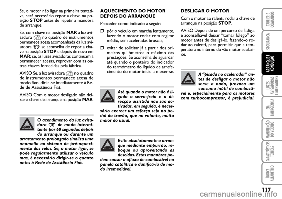 FIAT DUCATO 2006  Manual de Uso e Manutenção (in Portuguese) 117
LUZES
AVISADORAS 
E MENSAGENS 
EM
EMERGÊNCIA
MANUTENÇÃO
DO VEÍCULO 
CARACTERÍSTICAS
TÉCNICAS
ÍNDICE
ALFABÉTICO
TABLIER E
COMANDOS
SEGURANÇA
ARRANQUE E
CONDUÇÃO
Se, o motor não ligar na