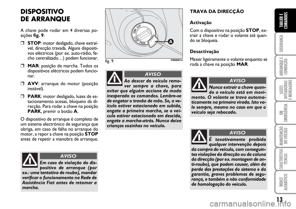 FIAT DUCATO 2006 Manual de Uso e Manutenção (in Portuguese) 13
SEGURANÇA
ARRANQUE E
CONDUÇÃO
LUZES
AVISADORAS
E MENSAGENS
EM
EMERGÊNCIA
MANUTENÇÃO
DO VEÍCULO
CARACTERÍSTICAS
TÉCNICAS
ÍNDICE
ALFABÉTICO
TABLIER E
COMANDOS
DISPOSITIVO
DE ARRANQUE
A FIAT DUCATO 2006 Manual de Uso e Manutenção (in Portuguese) 13
SEGURANÇA
ARRANQUE E
CONDUÇÃO
LUZES
AVISADORAS
E MENSAGENS
EM
EMERGÊNCIA
MANUTENÇÃO
DO VEÍCULO
CARACTERÍSTICAS
TÉCNICAS
ÍNDICE
ALFABÉTICO
TABLIER E
COMANDOS
DISPOSITIVO
DE ARRANQUE
A