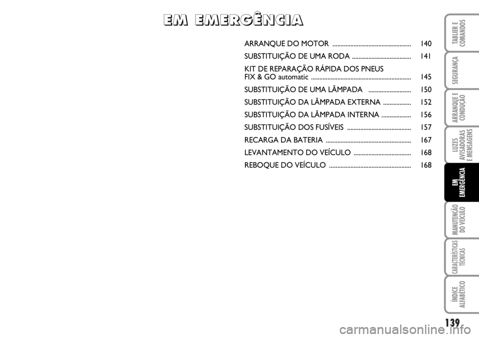 FIAT DUCATO 2006 Manual de Uso e Manutenção (in Portuguese) 139
LUZES
AVISADORAS
E MENSAGENS
MANUTENÇÃO
DO VEÍCULO
CARACTERÍSTICAS
TÉCNICAS
ÍNDICE
ALFABÉTICO
TABLIER E
COMANDOS
SEGURANÇA
ARRANQUE E
CONDUÇÃO
EM
EMERGÊNCIA
ARRANQUE DO MOTOR ...... FIAT DUCATO 2006 Manual de Uso e Manutenção (in Portuguese) 139
LUZES
AVISADORAS
E MENSAGENS
MANUTENÇÃO
DO VEÍCULO
CARACTERÍSTICAS
TÉCNICAS
ÍNDICE
ALFABÉTICO
TABLIER E
COMANDOS
SEGURANÇA
ARRANQUE E
CONDUÇÃO
EM
EMERGÊNCIA
ARRANQUE DO MOTOR ......