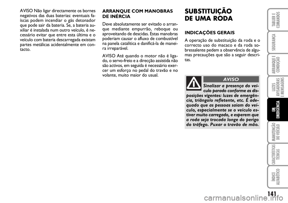 FIAT DUCATO 2006 Manual de Uso e Manutenção (in Portuguese) 141
LUZES
AVISADORAS
E MENSAGENS
MANUTENÇÃO
DO VEÍCULO
CARACTERÍSTICAS
TÉCNICAS
ÍNDICE
ALFABÉTICO
TABLIER E
COMANDOS
SEGURANÇA
ARRANQUE E
CONDUÇÃO
EM
EMERGÊNCIA
AVISO Não ligar directam FIAT DUCATO 2006 Manual de Uso e Manutenção (in Portuguese) 141
LUZES
AVISADORAS
E MENSAGENS
MANUTENÇÃO
DO VEÍCULO
CARACTERÍSTICAS
TÉCNICAS
ÍNDICE
ALFABÉTICO
TABLIER E
COMANDOS
SEGURANÇA
ARRANQUE E
CONDUÇÃO
EM
EMERGÊNCIA
AVISO Não ligar directam