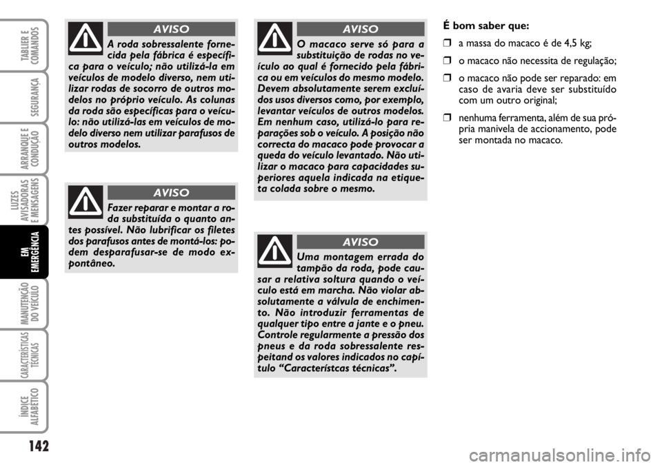 FIAT DUCATO 2006 Manual de Uso e Manutenção (in Portuguese) 142
LUZES
AVISADORAS
E MENSAGENS
MANUTENÇÃO
DO VEÍCULO
CARACTERÍSTICAS
TÉCNICAS
ÍNDICE
ALFABÉTICO
TABLIER E
COMANDOS
SEGURANÇA
ARRANQUE E
CONDUÇÃO
EM
EMERGÊNCIA
A roda sobressalente forn FIAT DUCATO 2006 Manual de Uso e Manutenção (in Portuguese) 142
LUZES
AVISADORAS
E MENSAGENS
MANUTENÇÃO
DO VEÍCULO
CARACTERÍSTICAS
TÉCNICAS
ÍNDICE
ALFABÉTICO
TABLIER E
COMANDOS
SEGURANÇA
ARRANQUE E
CONDUÇÃO
EM
EMERGÊNCIA
A roda sobressalente forn