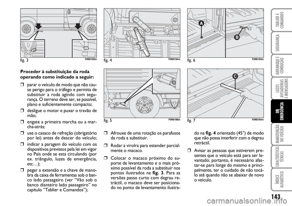 FIAT DUCATO 2006 Manual de Uso e Manutenção (in Portuguese) 143
LUZES
AVISADORAS
E MENSAGENS
MANUTENÇÃO
DO VEÍCULO
CARACTERÍSTICAS
TÉCNICAS
ÍNDICE
ALFABÉTICO
TABLIER E
COMANDOS
SEGURANÇA
ARRANQUE E
CONDUÇÃO
EM
EMERGÊNCIA
Proceder à substituiçã FIAT DUCATO 2006 Manual de Uso e Manutenção (in Portuguese) 143
LUZES
AVISADORAS
E MENSAGENS
MANUTENÇÃO
DO VEÍCULO
CARACTERÍSTICAS
TÉCNICAS
ÍNDICE
ALFABÉTICO
TABLIER E
COMANDOS
SEGURANÇA
ARRANQUE E
CONDUÇÃO
EM
EMERGÊNCIA
Proceder à substituiçã