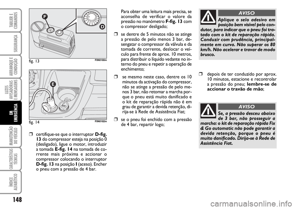 FIAT DUCATO 2006 Manual de Uso e Manutenção (in Portuguese) 148
LUZES
AVISADORAS
E MENSAGENS
MANUTENÇÃO
DO VEÍCULO
CARACTERÍSTICAS
TÉCNICAS
ÍNDICE
ALFABÉTICO
TABLIER E
COMANDOS
SEGURANÇA
ARRANQUE E
CONDUÇÃO
EM
EMERGÊNCIA
❒certifique-se que o in FIAT DUCATO 2006 Manual de Uso e Manutenção (in Portuguese) 148
LUZES
AVISADORAS
E MENSAGENS
MANUTENÇÃO
DO VEÍCULO
CARACTERÍSTICAS
TÉCNICAS
ÍNDICE
ALFABÉTICO
TABLIER E
COMANDOS
SEGURANÇA
ARRANQUE E
CONDUÇÃO
EM
EMERGÊNCIA
❒certifique-se que o in