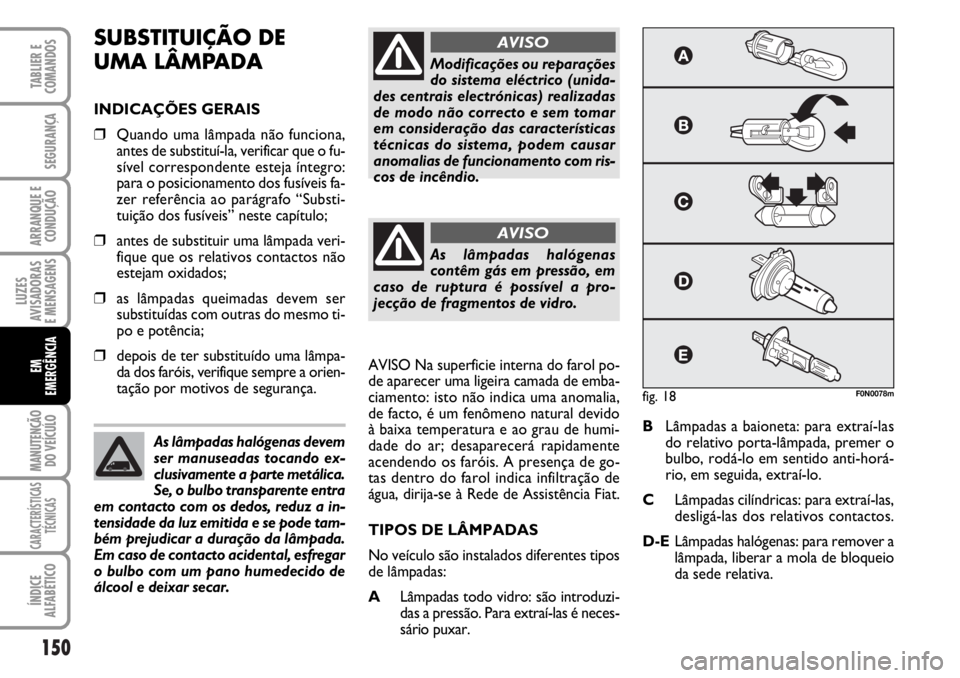FIAT DUCATO 2006 Manual de Uso e Manutenção (in Portuguese) 150
LUZES
AVISADORAS
E MENSAGENS
MANUTENÇÃO
DO VEÍCULO
CARACTERÍSTICAS
TÉCNICAS
ÍNDICE
ALFABÉTICO
TABLIER E
COMANDOS
SEGURANÇA
ARRANQUE E
CONDUÇÃO
EM
EMERGÊNCIA
SUBSTITUIÇÃO DE
UMA L FIAT DUCATO 2006 Manual de Uso e Manutenção (in Portuguese) 150
LUZES
AVISADORAS
E MENSAGENS
MANUTENÇÃO
DO VEÍCULO
CARACTERÍSTICAS
TÉCNICAS
ÍNDICE
ALFABÉTICO
TABLIER E
COMANDOS
SEGURANÇA
ARRANQUE E
CONDUÇÃO
EM
EMERGÊNCIA
SUBSTITUIÇÃO DE
UMA L