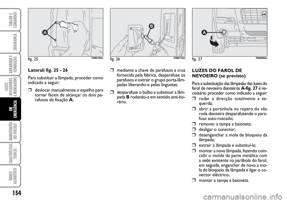 FIAT DUCATO 2006 Manual de Uso e Manutenção (in Portuguese) 154
LUZES
AVISADORAS
E MENSAGENS
MANUTENÇÃO
DO VEÍCULO
CARACTERÍSTICAS
TÉCNICAS
ÍNDICE
ALFABÉTICO
TABLIER E
COMANDOS
SEGURANÇA
ARRANQUE E
CONDUÇÃO
EM
EMERGÊNCIA
Laterali fig. 25 - 26
Par FIAT DUCATO 2006 Manual de Uso e Manutenção (in Portuguese) 154
LUZES
AVISADORAS
E MENSAGENS
MANUTENÇÃO
DO VEÍCULO
CARACTERÍSTICAS
TÉCNICAS
ÍNDICE
ALFABÉTICO
TABLIER E
COMANDOS
SEGURANÇA
ARRANQUE E
CONDUÇÃO
EM
EMERGÊNCIA
Laterali fig. 25 - 26
Par