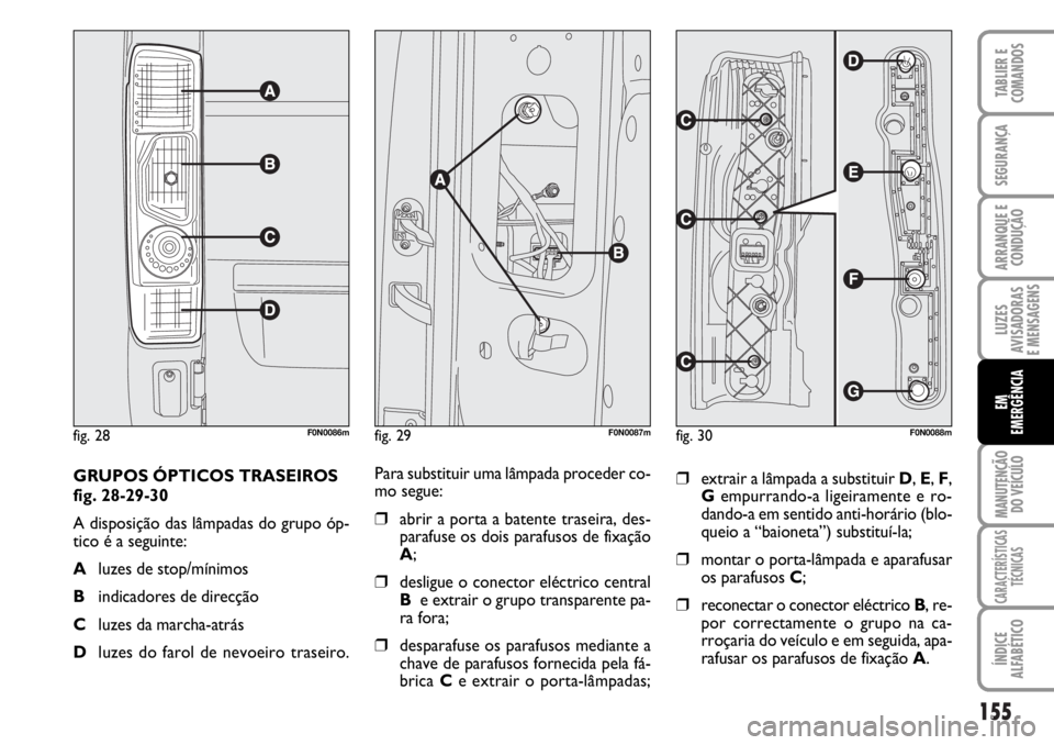 FIAT DUCATO 2006 Manual de Uso e Manutenção (in Portuguese) 155
LUZES
AVISADORAS
E MENSAGENS
MANUTENÇÃO
DO VEÍCULO
CARACTERÍSTICAS
TÉCNICAS
ÍNDICE
ALFABÉTICO
TABLIER E
COMANDOS
SEGURANÇA
ARRANQUE E
CONDUÇÃO
EM
EMERGÊNCIA
GRUPOS ÓPTICOS TRASEIROS FIAT DUCATO 2006 Manual de Uso e Manutenção (in Portuguese) 155
LUZES
AVISADORAS
E MENSAGENS
MANUTENÇÃO
DO VEÍCULO
CARACTERÍSTICAS
TÉCNICAS
ÍNDICE
ALFABÉTICO
TABLIER E
COMANDOS
SEGURANÇA
ARRANQUE E
CONDUÇÃO
EM
EMERGÊNCIA
GRUPOS ÓPTICOS TRASEIROS