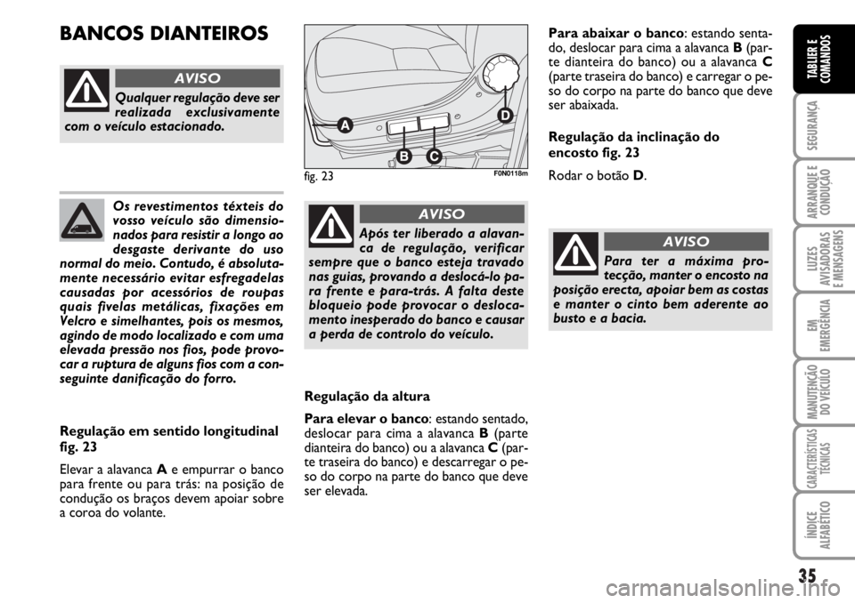 FIAT DUCATO 2006  Manual de Uso e Manutenção (in Portuguese) 35
SEGURANÇA
ARRANQUE E
CONDUÇÃO
LUZES
AVISADORAS 
E MENSAGENS 
EM
EMERGÊNCIA
MANUTENÇÃO
DO VEÍCULO 
CARACTERÍSTICAS
TÉCNICAS
ÍNDICE
ALFABÉTICO
TABLIER E
COMANDOS
Os revestimentos téxteis 