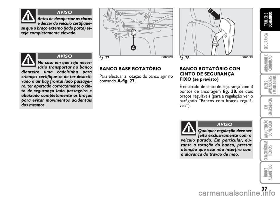 FIAT DUCATO 2006 Manual de Uso e Manutenção (in Portuguese) 37
SEGURANÇA
ARRANQUE E
CONDUÇÃO
LUZES
AVISADORAS
E MENSAGENS
EM
EMERGÊNCIA
MANUTENÇÃO
DO VEÍCULO
CARACTERÍSTICAS
TÉCNICAS
ÍNDICE
ALFABÉTICO
TABLIER E
COMANDOS
Qualquer regulação deve FIAT DUCATO 2006 Manual de Uso e Manutenção (in Portuguese) 37
SEGURANÇA
ARRANQUE E
CONDUÇÃO
LUZES
AVISADORAS
E MENSAGENS
EM
EMERGÊNCIA
MANUTENÇÃO
DO VEÍCULO
CARACTERÍSTICAS
TÉCNICAS
ÍNDICE
ALFABÉTICO
TABLIER E
COMANDOS
Qualquer regulação deve