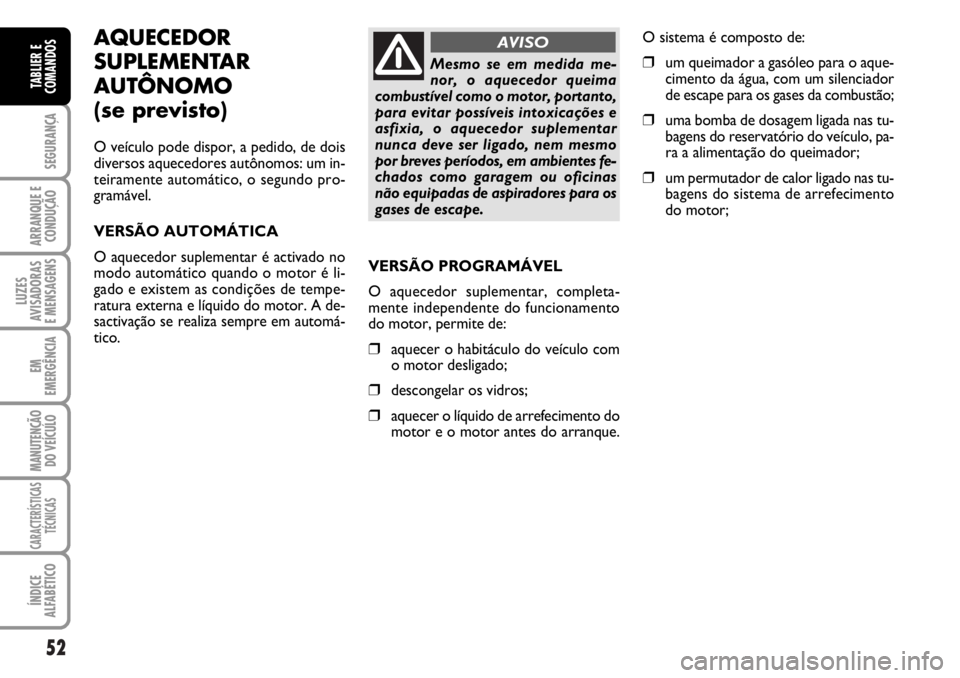 FIAT DUCATO 2006  Manual de Uso e Manutenção (in Portuguese) 52
SEGURANÇA
ARRANQUE E
CONDUÇÃO
LUZES
AVISADORAS 
E MENSAGENS 
EM
EMERGÊNCIA
MANUTENÇÃO
DO VEÍCULO 
CARACTERÍSTICAS
TÉCNICAS
ÍNDICE
ALFABÉTICO
TABLIER E
COMANDOS
AQUECEDOR
SUPLEMENTAR
AUT