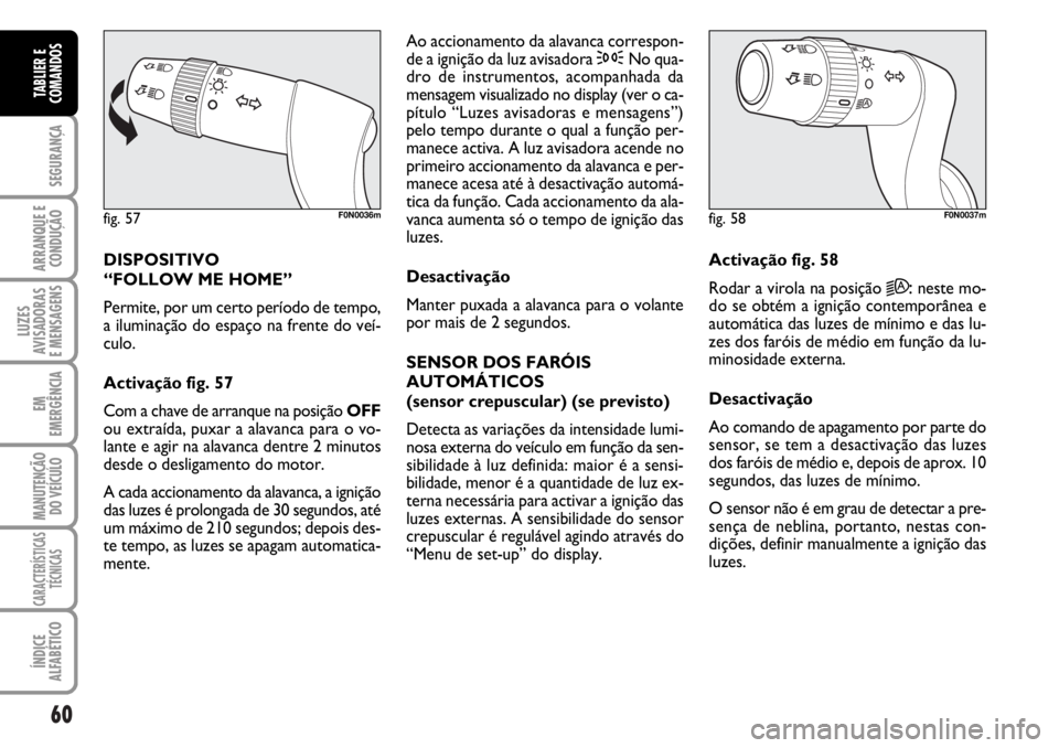 FIAT DUCATO 2006 Manual de Uso e Manutenção (in Portuguese) 60
SEGURANÇA
ARRANQUE E
CONDUÇÃO
LUZES
AVISADORAS
E MENSAGENS
EM
EMERGÊNCIA
MANUTENÇÃO
DO VEÍCULO
CARACTERÍSTICAS
TÉCNICAS
ÍNDICE
ALFABÉTICO
TABLIER E
COMANDOS
DISPOSITIVO
“FOLLOW ME FIAT DUCATO 2006 Manual de Uso e Manutenção (in Portuguese) 60
SEGURANÇA
ARRANQUE E
CONDUÇÃO
LUZES
AVISADORAS
E MENSAGENS
EM
EMERGÊNCIA
MANUTENÇÃO
DO VEÍCULO
CARACTERÍSTICAS
TÉCNICAS
ÍNDICE
ALFABÉTICO
TABLIER E
COMANDOS
DISPOSITIVO
“FOLLOW ME