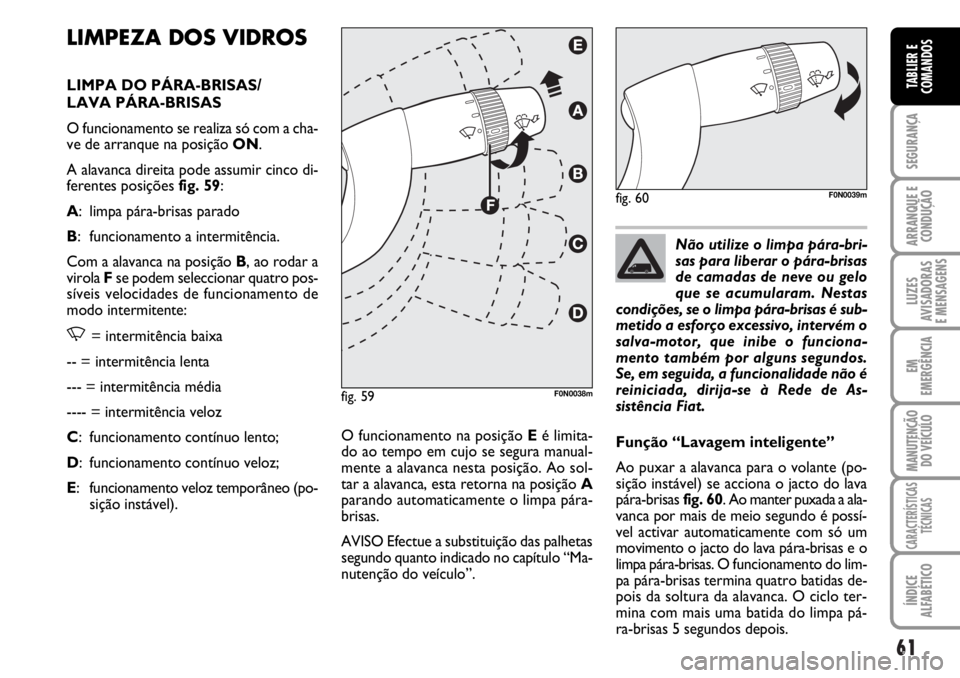 FIAT DUCATO 2006 Manual de Uso e Manutenção (in Portuguese) 61
SEGURANÇA
ARRANQUE E
CONDUÇÃO
LUZES
AVISADORAS
E MENSAGENS
EM
EMERGÊNCIA
MANUTENÇÃO
DO VEÍCULO
CARACTERÍSTICAS
TÉCNICAS
ÍNDICE
ALFABÉTICO
TABLIER E
COMANDOS
LIMPEZA DOS VIDROS
LIMPA D FIAT DUCATO 2006 Manual de Uso e Manutenção (in Portuguese) 61
SEGURANÇA
ARRANQUE E
CONDUÇÃO
LUZES
AVISADORAS
E MENSAGENS
EM
EMERGÊNCIA
MANUTENÇÃO
DO VEÍCULO
CARACTERÍSTICAS
TÉCNICAS
ÍNDICE
ALFABÉTICO
TABLIER E
COMANDOS
LIMPEZA DOS VIDROS
LIMPA D