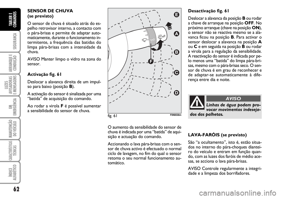 FIAT DUCATO 2006 Manual de Uso e Manutenção (in Portuguese) 62
SEGURANÇA
ARRANQUE E
CONDUÇÃO
LUZES
AVISADORAS
E MENSAGENS
EM
EMERGÊNCIA
MANUTENÇÃO
DO VEÍCULO
CARACTERÍSTICAS
TÉCNICAS
ÍNDICE
ALFABÉTICO
TABLIER E
COMANDOS
SENSOR DE CHUVA
(se previ FIAT DUCATO 2006 Manual de Uso e Manutenção (in Portuguese) 62
SEGURANÇA
ARRANQUE E
CONDUÇÃO
LUZES
AVISADORAS
E MENSAGENS
EM
EMERGÊNCIA
MANUTENÇÃO
DO VEÍCULO
CARACTERÍSTICAS
TÉCNICAS
ÍNDICE
ALFABÉTICO
TABLIER E
COMANDOS
SENSOR DE CHUVA
(se previ