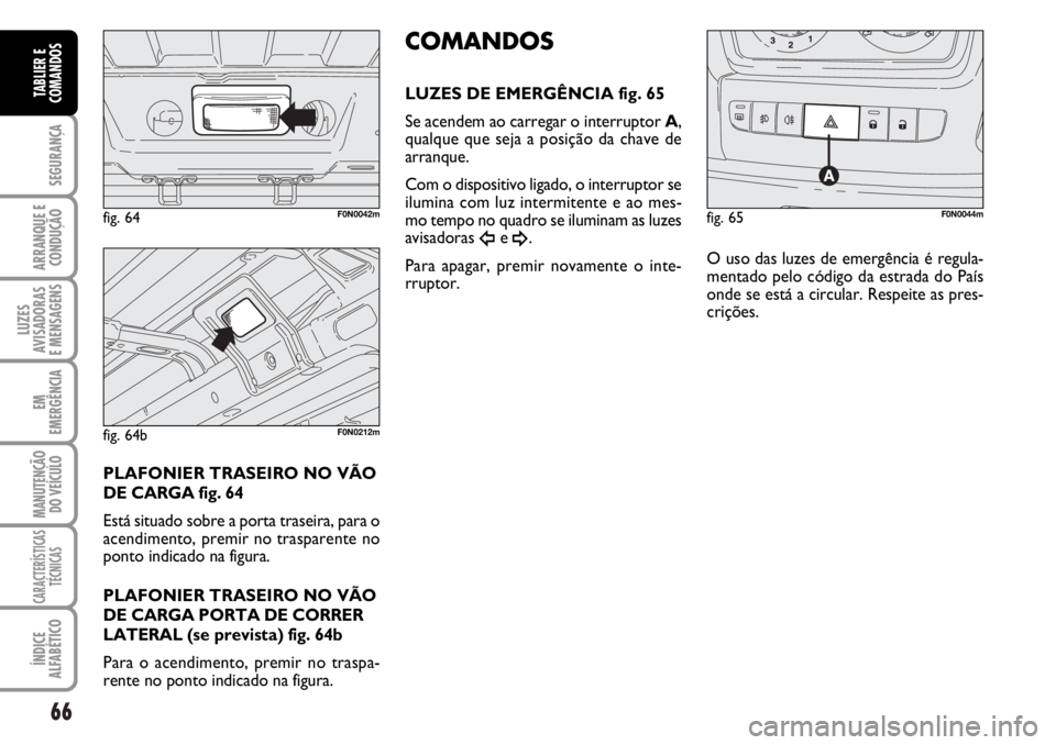 FIAT DUCATO 2006 Manual de Uso e Manutenção (in Portuguese) 66
SEGURANÇA
ARRANQUE E
CONDUÇÃO
LUZES
AVISADORAS
E MENSAGENS
EM
EMERGÊNCIA
MANUTENÇÃO
DO VEÍCULO
CARACTERÍSTICAS
TÉCNICAS
ÍNDICE
ALFABÉTICO
TABLIER E
COMANDOS
PLAFONIER TRASEIRO NO VÃO FIAT DUCATO 2006 Manual de Uso e Manutenção (in Portuguese) 66
SEGURANÇA
ARRANQUE E
CONDUÇÃO
LUZES
AVISADORAS
E MENSAGENS
EM
EMERGÊNCIA
MANUTENÇÃO
DO VEÍCULO
CARACTERÍSTICAS
TÉCNICAS
ÍNDICE
ALFABÉTICO
TABLIER E
COMANDOS
PLAFONIER TRASEIRO NO VÃO