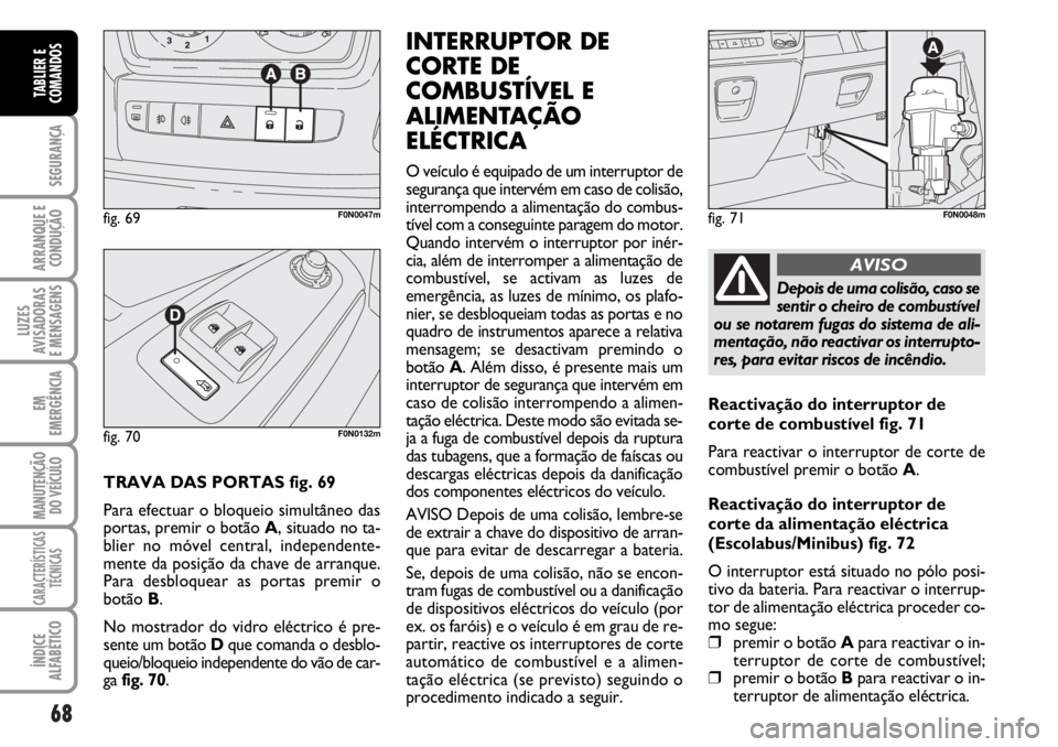 FIAT DUCATO 2006 Manual de Uso e Manutenção (in Portuguese) 68
SEGURANÇA
ARRANQUE E
CONDUÇÃO
LUZES
AVISADORAS
E MENSAGENS
EM
EMERGÊNCIA
MANUTENÇÃO
DO VEÍCULO
CARACTERÍSTICAS
TÉCNICAS
ÍNDICE
ALFABÉTICO
TABLIER E
COMANDOS
TRAVA DAS PORTAS fig. 69
P FIAT DUCATO 2006 Manual de Uso e Manutenção (in Portuguese) 68
SEGURANÇA
ARRANQUE E
CONDUÇÃO
LUZES
AVISADORAS
E MENSAGENS
EM
EMERGÊNCIA
MANUTENÇÃO
DO VEÍCULO
CARACTERÍSTICAS
TÉCNICAS
ÍNDICE
ALFABÉTICO
TABLIER E
COMANDOS
TRAVA DAS PORTAS fig. 69
P