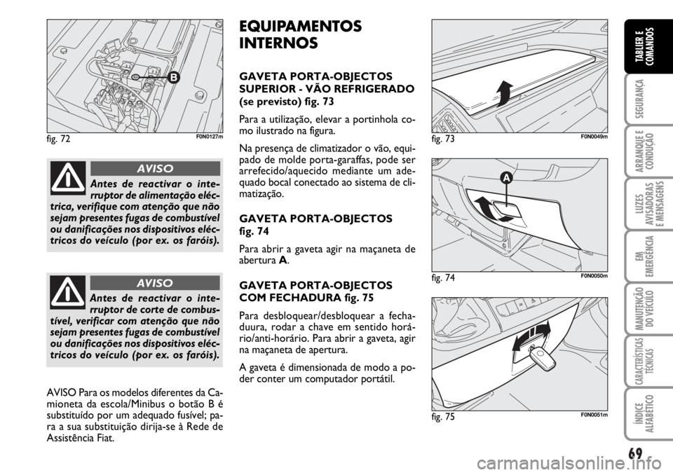 FIAT DUCATO 2006 Manual de Uso e Manutenção (in Portuguese) 69
SEGURANÇA
ARRANQUE E
CONDUÇÃO
LUZES
AVISADORAS
E MENSAGENS
EM
EMERGÊNCIA
MANUTENÇÃO
DO VEÍCULO
CARACTERÍSTICAS
TÉCNICAS
ÍNDICE
ALFABÉTICO
TABLIER E
COMANDOS
fig. 72F0N0127m
fig. 74F0N FIAT DUCATO 2006 Manual de Uso e Manutenção (in Portuguese) 69
SEGURANÇA
ARRANQUE E
CONDUÇÃO
LUZES
AVISADORAS
E MENSAGENS
EM
EMERGÊNCIA
MANUTENÇÃO
DO VEÍCULO
CARACTERÍSTICAS
TÉCNICAS
ÍNDICE
ALFABÉTICO
TABLIER E
COMANDOS
fig. 72F0N0127m
fig. 74F0N