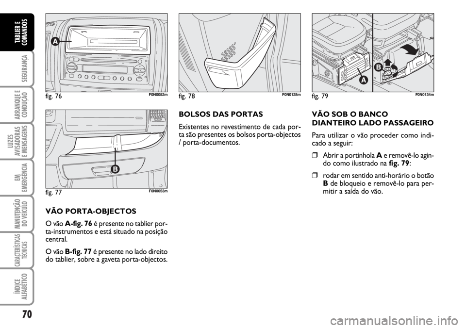 FIAT DUCATO 2006  Manual de Uso e Manutenção (in Portuguese) 70
SEGURANÇA
ARRANQUE E
CONDUÇÃO
LUZES
AVISADORAS 
E MENSAGENS 
EM
EMERGÊNCIA
MANUTENÇÃO
DO VEÍCULO 
CARACTERÍSTICAS
TÉCNICAS
ÍNDICE
ALFABÉTICO
TABLIER E
COMANDOS
fig. 77F0N0053m
fig. 76F0N