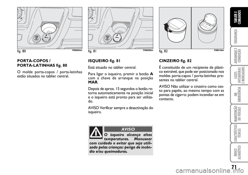 FIAT DUCATO 2006  Manual de Uso e Manutenção (in Portuguese) 71
SEGURANÇA
ARRANQUE E
CONDUÇÃO
LUZES
AVISADORAS 
E MENSAGENS 
EM
EMERGÊNCIA
MANUTENÇÃO
DO VEÍCULO 
CARACTERÍSTICAS
TÉCNICAS
ÍNDICE
ALFABÉTICO
TABLIER E
COMANDOS
fig. 80F0N0054m
PORTA-COPO