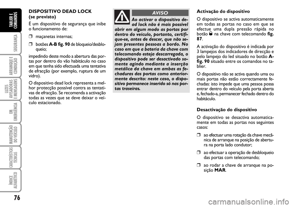 FIAT DUCATO 2006  Manual de Uso e Manutenção (in Portuguese) 76
SEGURANÇA
ARRANQUE E
CONDUÇÃO
LUZES
AVISADORAS 
E MENSAGENS 
EM
EMERGÊNCIA
MANUTENÇÃO
DO VEÍCULO 
CARACTERÍSTICAS
TÉCNICAS
ÍNDICE
ALFABÉTICO
TABLIER E
COMANDOS
DISPOSITIVO DEAD LOCK 
(se