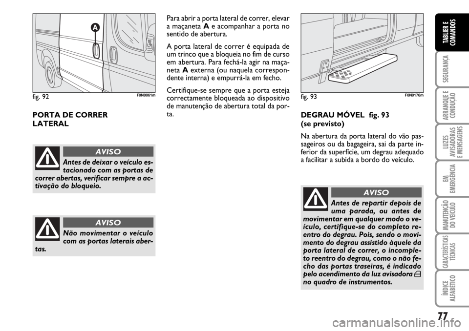 FIAT DUCATO 2006  Manual de Uso e Manutenção (in Portuguese) 77
SEGURANÇA
ARRANQUE E
CONDUÇÃO
LUZES
AVISADORAS 
E MENSAGENS 
EM
EMERGÊNCIA
MANUTENÇÃO
DO VEÍCULO 
CARACTERÍSTICAS
TÉCNICAS
ÍNDICE
ALFABÉTICO
TABLIER E
COMANDOS
PORTA DE CORRER 
LATERALPa