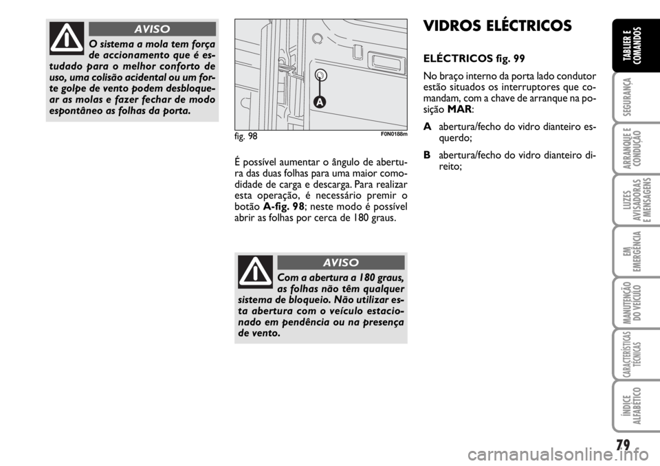 FIAT DUCATO 2006  Manual de Uso e Manutenção (in Portuguese) 79
SEGURANÇA
ARRANQUE E
CONDUÇÃO
LUZES
AVISADORAS 
E MENSAGENS 
EM
EMERGÊNCIA
MANUTENÇÃO
DO VEÍCULO 
CARACTERÍSTICAS
TÉCNICAS
ÍNDICE
ALFABÉTICO
TABLIER E
COMANDOS
O sistema a mola tem forç