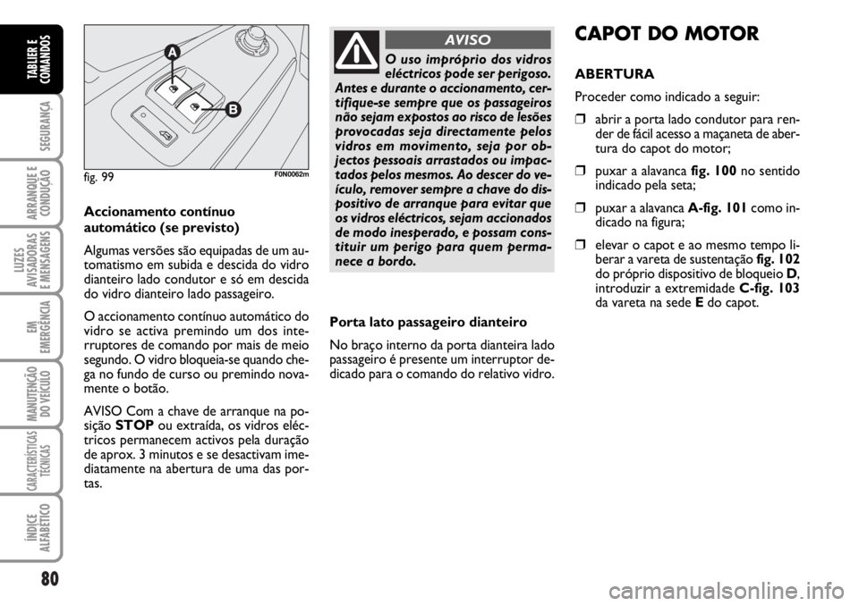 FIAT DUCATO 2006  Manual de Uso e Manutenção (in Portuguese) 80
SEGURANÇA
ARRANQUE E
CONDUÇÃO
LUZES
AVISADORAS 
E MENSAGENS 
EM
EMERGÊNCIA
MANUTENÇÃO
DO VEÍCULO 
CARACTERÍSTICAS
TÉCNICAS
ÍNDICE
ALFABÉTICO
TABLIER E
COMANDOS
Accionamento contínuo
aut