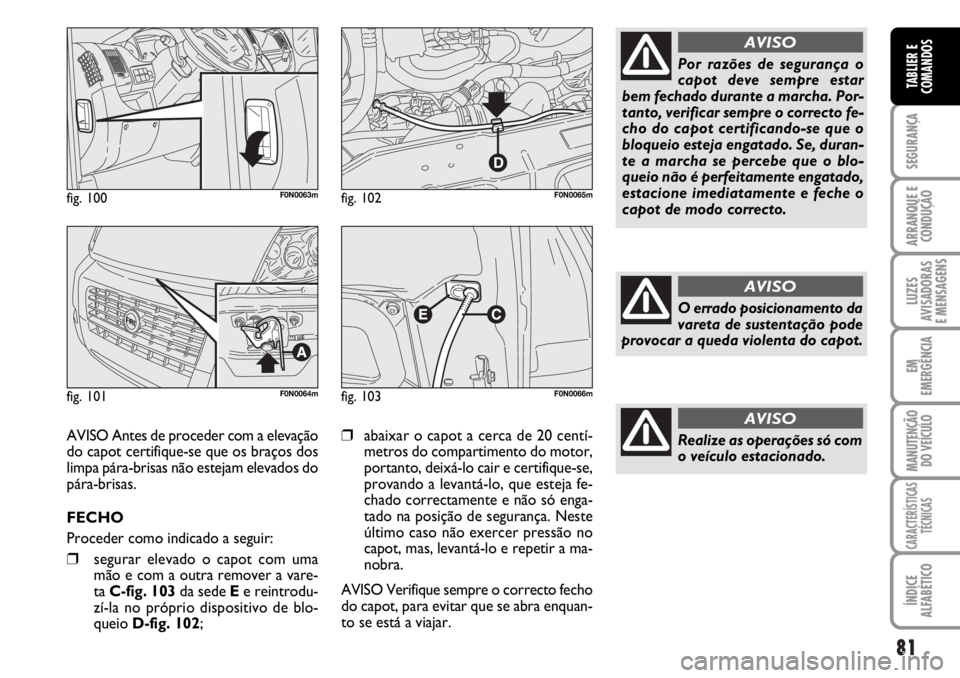 FIAT DUCATO 2006  Manual de Uso e Manutenção (in Portuguese) 81
SEGURANÇA
ARRANQUE E
CONDUÇÃO
LUZES
AVISADORAS 
E MENSAGENS 
EM
EMERGÊNCIA
MANUTENÇÃO
DO VEÍCULO 
CARACTERÍSTICAS
TÉCNICAS
ÍNDICE
ALFABÉTICO
TABLIER E
COMANDOS
fig. 100F0N0063m
fig. 101F