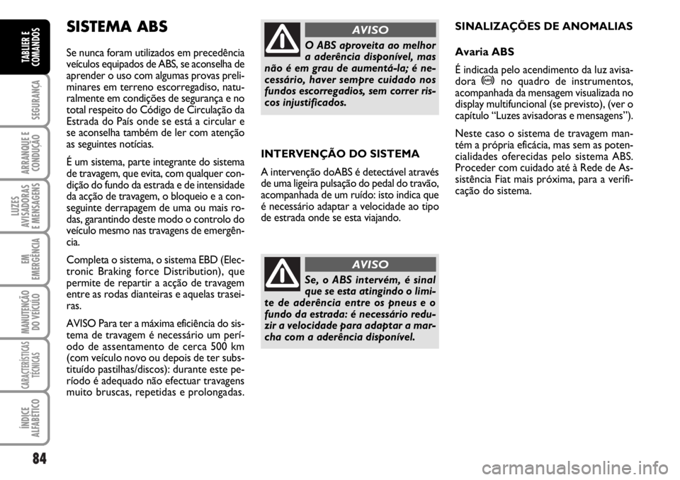 FIAT DUCATO 2006  Manual de Uso e Manutenção (in Portuguese) 84
SEGURANÇA
ARRANQUE E
CONDUÇÃO
LUZES
AVISADORAS 
E MENSAGENS 
EM
EMERGÊNCIA
MANUTENÇÃO
DO VEÍCULO 
CARACTERÍSTICAS
TÉCNICAS
ÍNDICE
ALFABÉTICO
TABLIER E
COMANDOS
INTERVENÇÃO DO SISTEMA
A