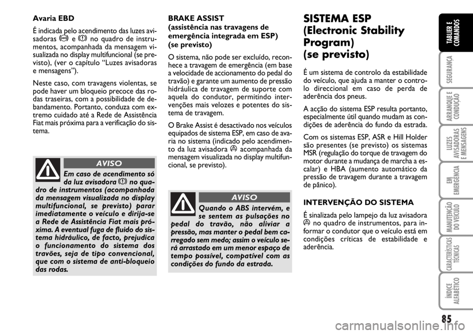 FIAT DUCATO 2006  Manual de Uso e Manutenção (in Portuguese) 85
SEGURANÇA
ARRANQUE E
CONDUÇÃO
LUZES
AVISADORAS 
E MENSAGENS 
EM
EMERGÊNCIA
MANUTENÇÃO
DO VEÍCULO 
CARACTERÍSTICAS
TÉCNICAS
ÍNDICE
ALFABÉTICO
TABLIER E
COMANDOS
BRAKE ASSIST 
(assistênci