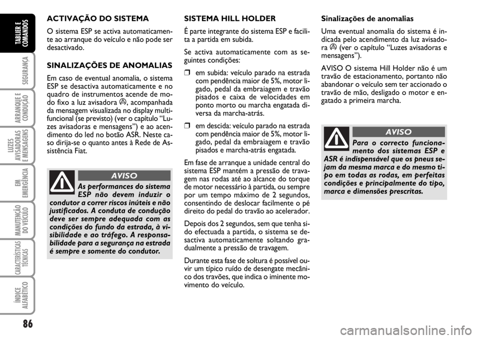 FIAT DUCATO 2006  Manual de Uso e Manutenção (in Portuguese) 86
SEGURANÇA
ARRANQUE E
CONDUÇÃO
LUZES
AVISADORAS 
E MENSAGENS 
EM
EMERGÊNCIA
MANUTENÇÃO
DO VEÍCULO 
CARACTERÍSTICAS
TÉCNICAS
ÍNDICE
ALFABÉTICO
TABLIER E
COMANDOS
ACTIVAÇÃO DO SISTEMA 
O 