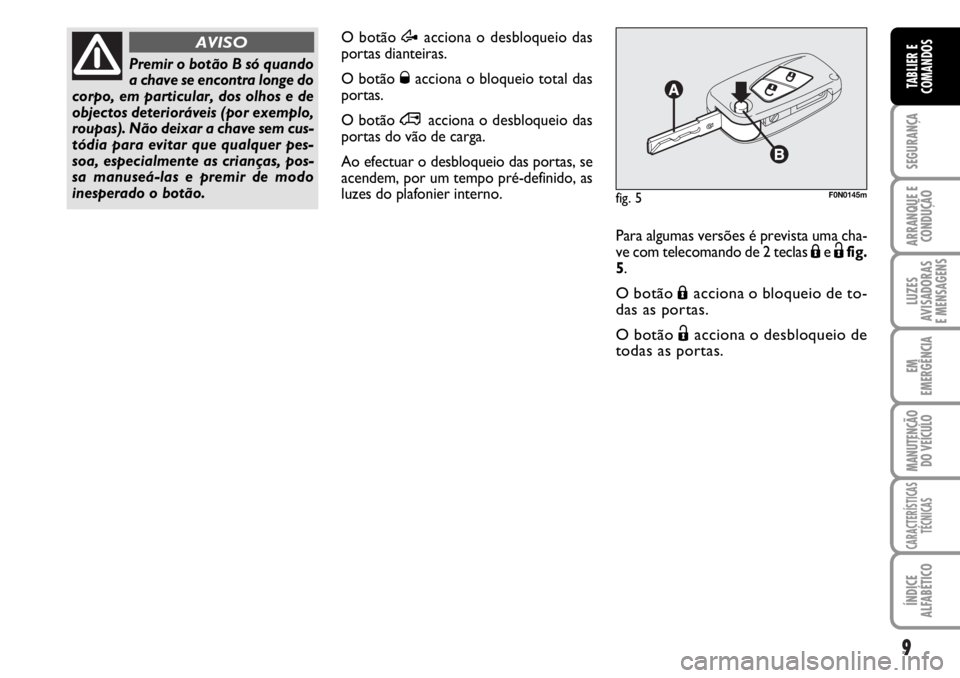 FIAT DUCATO 2006  Manual de Uso e Manutenção (in Portuguese) 9
SEGURANÇA
ARRANQUE E
CONDUÇÃO
LUZES
AVISADORAS 
E MENSAGENS 
EM
EMERGÊNCIA
MANUTENÇÃO
DO VEÍCULO 
CARACTERÍSTICAS
TÉCNICAS
ÍNDICE
ALFABÉTICO
TABLIER E
COMANDOS
O botão Æacciona o desblo