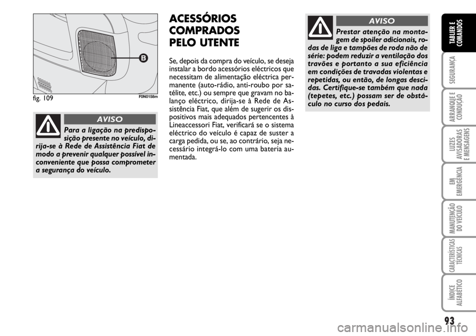 FIAT DUCATO 2006  Manual de Uso e Manutenção (in Portuguese) 93
SEGURANÇA
ARRANQUE E
CONDUÇÃO
LUZES
AVISADORAS 
E MENSAGENS 
EM
EMERGÊNCIA
MANUTENÇÃO
DO VEÍCULO 
CARACTERÍSTICAS
TÉCNICAS
ÍNDICE
ALFABÉTICO
TABLIER E
COMANDOS
ACESSÓRIOS
COMPRADOS
PELO