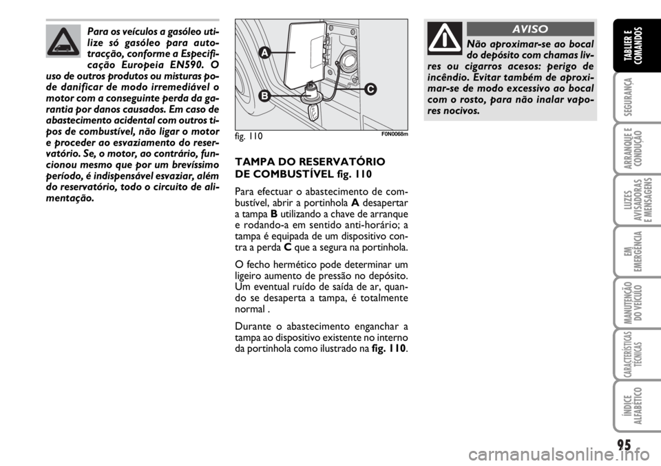 FIAT DUCATO 2006  Manual de Uso e Manutenção (in Portuguese) 95
SEGURANÇA
ARRANQUE E
CONDUÇÃO
LUZES
AVISADORAS 
E MENSAGENS 
EM
EMERGÊNCIA
MANUTENÇÃO
DO VEÍCULO 
CARACTERÍSTICAS
TÉCNICAS
ÍNDICE
ALFABÉTICO
TABLIER E
COMANDOS
TAMPA DO RESERVATÓRIO 
DE