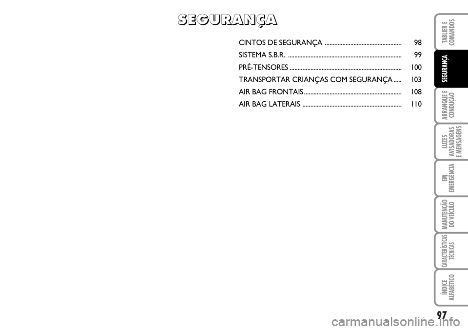 FIAT DUCATO 2006  Manual de Uso e Manutenção (in Portuguese) 97
ARRANQUE E
CONDUÇÃO
LUZES
AVISADORAS 
E MENSAGENS 
EM
EMERGÊNCIA
MANUTENÇÃO
DO VEÍCULO 
CARACTERÍSTICAS
TÉCNICAS
ÍNDICE
ALFABÉTICO
TABLIER E
COMANDOS
SEGURANÇA
CINTOS DE SEGURANÇA  ....
