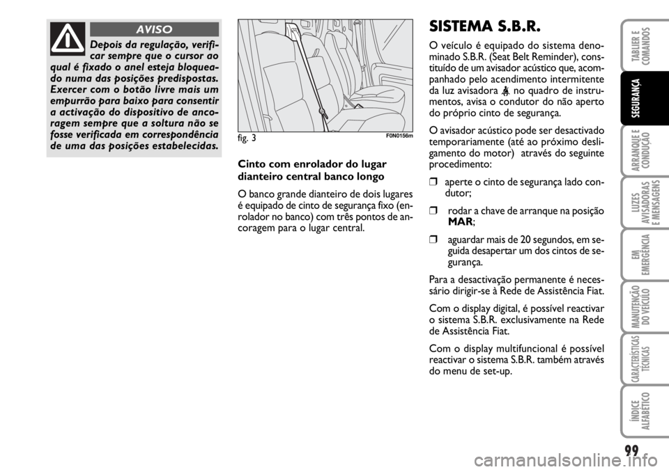 FIAT DUCATO 2006  Manual de Uso e Manutenção (in Portuguese) 99
ARRANQUE E
CONDUÇÃO
LUZES
AVISADORAS 
E MENSAGENS 
EM
EMERGÊNCIA
MANUTENÇÃO
DO VEÍCULO 
CARACTERÍSTICAS
TÉCNICAS
ÍNDICE
ALFABÉTICO
TABLIER E
COMANDOS
SEGURANÇA
Depois da regulação, ver
