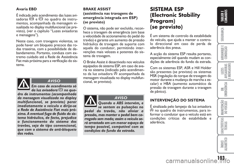 FIAT DUCATO 2007  Manual de Uso e Manutenção (in Portuguese) 103
SEGURANÇA
ARRANQUE E
CONDUÇÃO
LUZES
AVISADORAS 
E MENSAGENS 
EM
EMERGÊNCIA
MANUTENÇÃO
DO VEÍCULO 
CARACTERÍSTICAS
TÉCNICAS
ÍNDICE
ALFABÉTICO
TABLIER E
COMANDOS
BRAKE ASSIST 
(assistênc