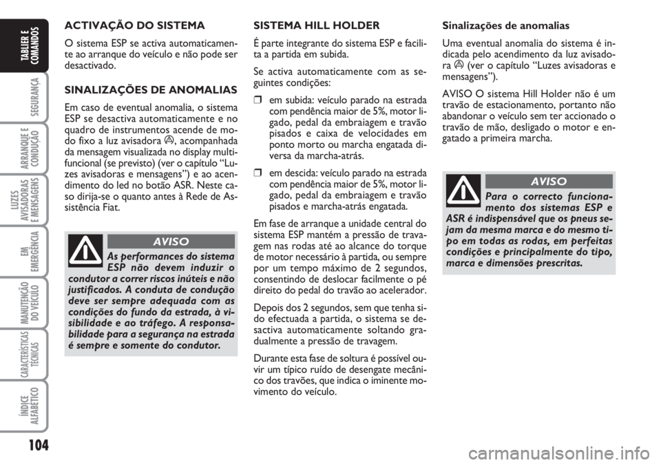 FIAT DUCATO 2007  Manual de Uso e Manutenção (in Portuguese) 104
SEGURANÇA
ARRANQUE E
CONDUÇÃO
LUZES
AVISADORAS 
E MENSAGENS 
EM
EMERGÊNCIA
MANUTENÇÃO
DO VEÍCULO 
CARACTERÍSTICAS
TÉCNICAS
ÍNDICE
ALFABÉTICO
TABLIER E
COMANDOS
ACTIVAÇÃO DO SISTEMA 
O