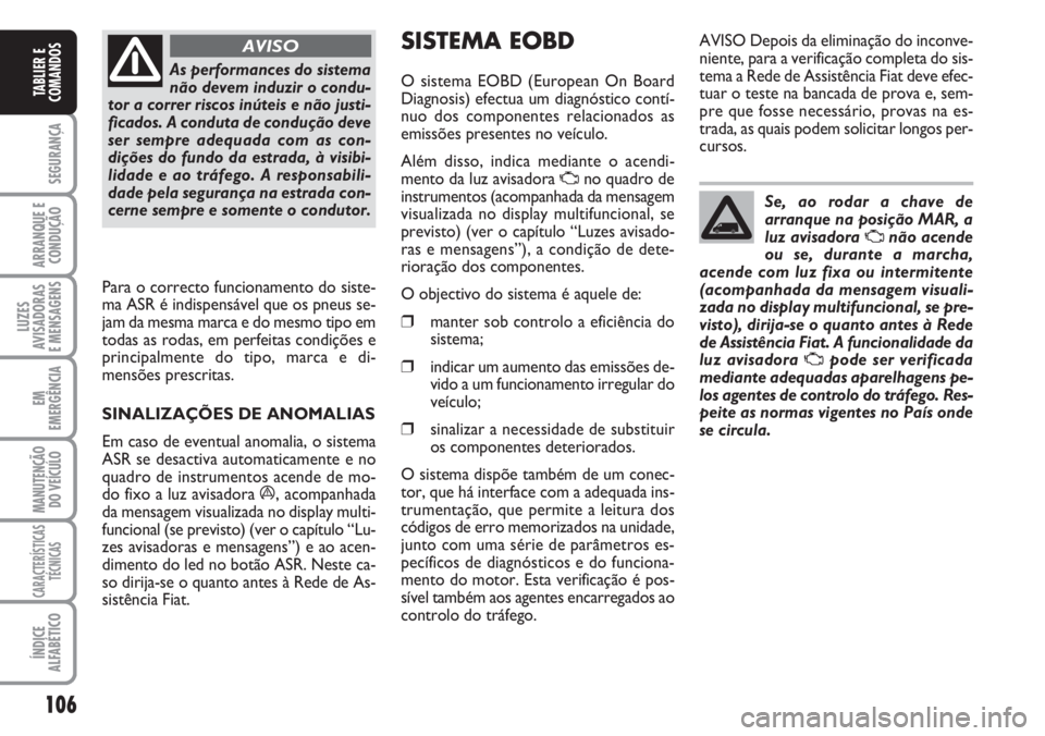 FIAT DUCATO 2007  Manual de Uso e Manutenção (in Portuguese) 106
SEGURANÇA
ARRANQUE E
CONDUÇÃO
LUZES
AVISADORAS 
E MENSAGENS 
EM
EMERGÊNCIA
MANUTENÇÃO
DO VEÍCULO 
CARACTERÍSTICAS
TÉCNICAS
ÍNDICE
ALFABÉTICO
TABLIER E
COMANDOS
As performances do sistem