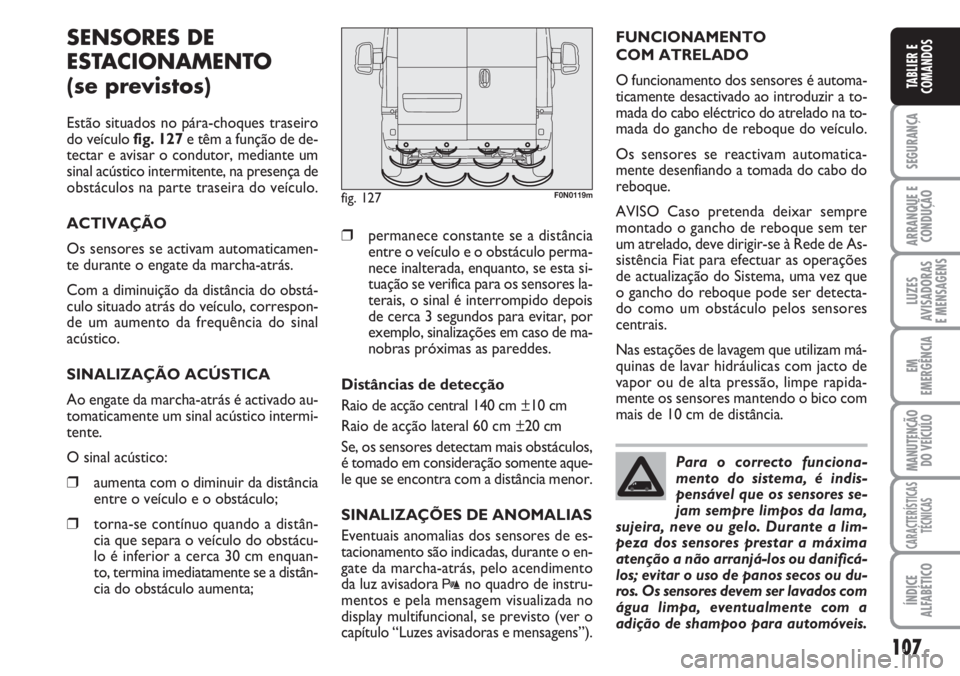 FIAT DUCATO 2007  Manual de Uso e Manutenção (in Portuguese) 107
SEGURANÇA
ARRANQUE E
CONDUÇÃO
LUZES
AVISADORAS 
E MENSAGENS 
EM
EMERGÊNCIA
MANUTENÇÃO
DO VEÍCULO 
CARACTERÍSTICAS
TÉCNICAS
ÍNDICE
ALFABÉTICO
TABLIER E
COMANDOS
SENSORES DE
ESTACIONAMENT