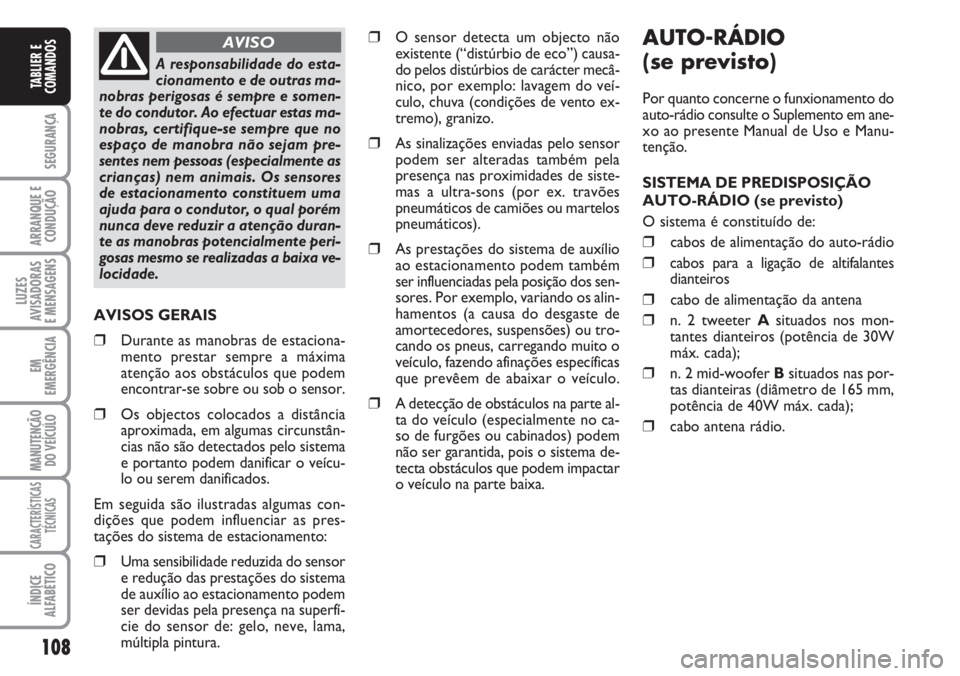 FIAT DUCATO 2007  Manual de Uso e Manutenção (in Portuguese) AUTO-RÁDIO
(se previsto)
Por quanto concerne o funxionamento do
auto-rádio consulte o Suplemento em ane-
xo ao presente Manual de Uso e Manu-
tenção.
SISTEMA DE PREDISPOSIÇÃO
AUTO-RÁDIO (se pre