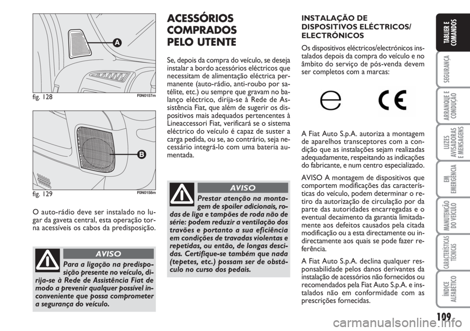 FIAT DUCATO 2007  Manual de Uso e Manutenção (in Portuguese) 109
SEGURANÇA
ARRANQUE E
CONDUÇÃO
LUZES
AVISADORAS 
E MENSAGENS 
EM
EMERGÊNCIA
MANUTENÇÃO
DO VEÍCULO 
CARACTERÍSTICAS
TÉCNICAS
ÍNDICE
ALFABÉTICO
TABLIER E
COMANDOS
O auto-rádio deve ser in