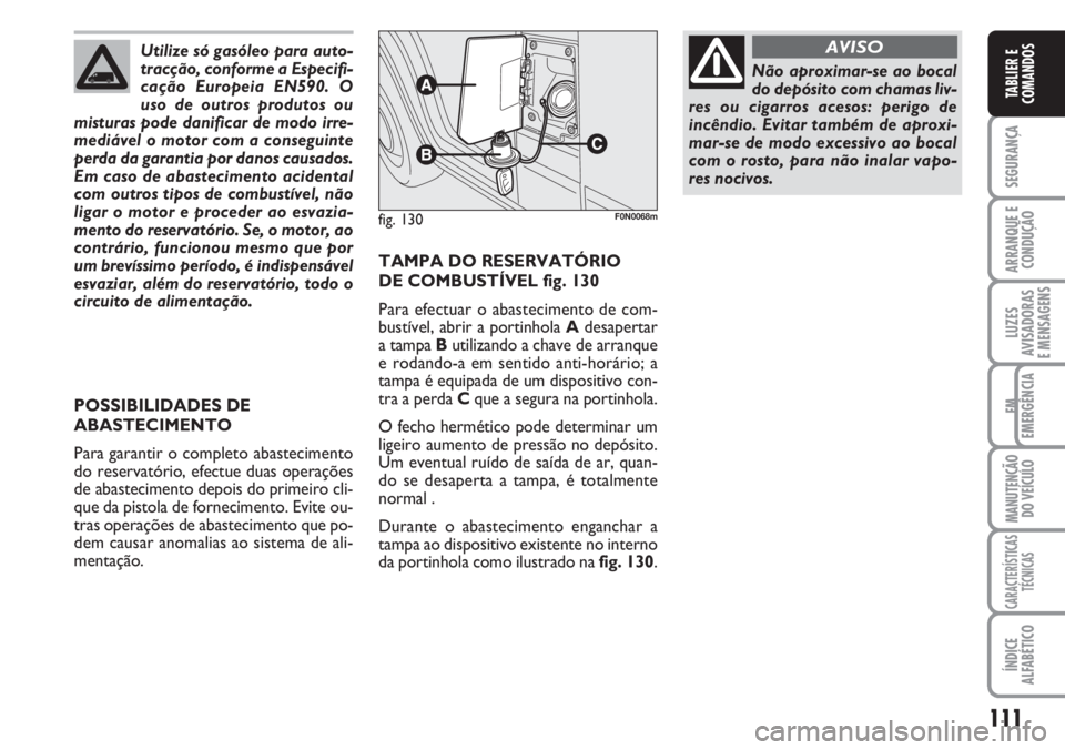 FIAT DUCATO 2007 Manual de Uso e Manutenção (in Portuguese) 111
SEGURANÇA
ARRANQUE E
CONDUÇÃO
LUZES
AVISADORAS
E MENSAGENS
EM
EMERGÊNCIA
MANUTENÇÃO
DO VEÍCULO
CARACTERÍSTICAS
TÉCNICAS
ÍNDICE
ALFABÉTICO
TABLIER E
COMANDOS
TAMPA DO RESERVATÓRIO
D FIAT DUCATO 2007 Manual de Uso e Manutenção (in Portuguese) 111
SEGURANÇA
ARRANQUE E
CONDUÇÃO
LUZES
AVISADORAS
E MENSAGENS
EM
EMERGÊNCIA
MANUTENÇÃO
DO VEÍCULO
CARACTERÍSTICAS
TÉCNICAS
ÍNDICE
ALFABÉTICO
TABLIER E
COMANDOS
TAMPA DO RESERVATÓRIO
D
