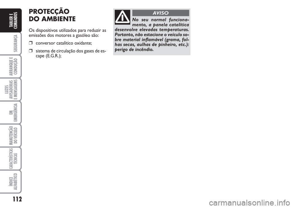 FIAT DUCATO 2007 Manual de Uso e Manutenção (in Portuguese) 112
SEGURANÇA
ARRANQUE E
CONDUÇÃO
LUZES
AVISADORAS
E MENSAGENS
EM
EMERGÊNCIA
MANUTENÇÃO
DO VEÍCULO
CARACTERÍSTICAS
TÉCNICAS
ÍNDICE
ALFABÉTICO
TABLIER E
COMANDOS
No seu normal funciona-
m FIAT DUCATO 2007 Manual de Uso e Manutenção (in Portuguese) 112
SEGURANÇA
ARRANQUE E
CONDUÇÃO
LUZES
AVISADORAS
E MENSAGENS
EM
EMERGÊNCIA
MANUTENÇÃO
DO VEÍCULO
CARACTERÍSTICAS
TÉCNICAS
ÍNDICE
ALFABÉTICO
TABLIER E
COMANDOS
No seu normal funciona-
m