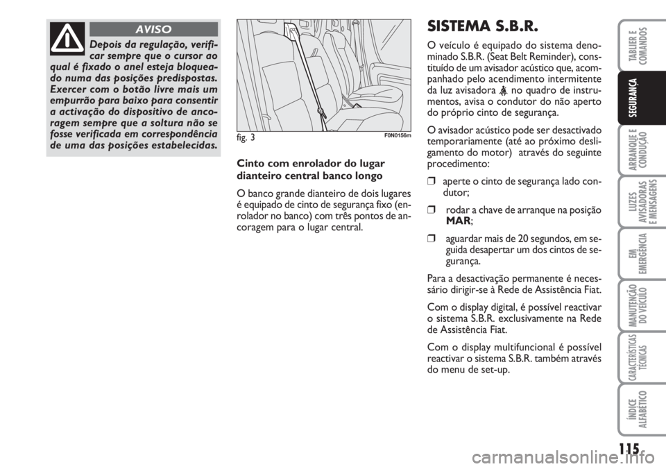 FIAT DUCATO 2007 Manual de Uso e Manutenção (in Portuguese) 115
ARRANQUE E
CONDUÇÃO
LUZES
AVISADORAS
E MENSAGENS
EM
EMERGÊNCIA
MANUTENÇÃO
DO VEÍCULO
CARACTERÍSTICAS
TÉCNICAS
ÍNDICE
ALFABÉTICO
TABLIER E
COMANDOS
SEGURANÇA
Depois da regulação, ve FIAT DUCATO 2007 Manual de Uso e Manutenção (in Portuguese) 115
ARRANQUE E
CONDUÇÃO
LUZES
AVISADORAS
E MENSAGENS
EM
EMERGÊNCIA
MANUTENÇÃO
DO VEÍCULO
CARACTERÍSTICAS
TÉCNICAS
ÍNDICE
ALFABÉTICO
TABLIER E
COMANDOS
SEGURANÇA
Depois da regulação, ve