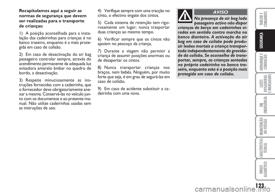 FIAT DUCATO 2007 Manual de Uso e Manutenção (in Portuguese) 123
ARRANQUE E
CONDUÇÃO
LUZES
AVISADORAS
E MENSAGENS
EM
EMERGÊNCIA
MANUTENÇÃO
DO VEÍCULO
CARACTERÍSTICAS
TÉCNICAS
ÍNDICE
ALFABÉTICO
TABLIER E
COMANDOS
SEGURANÇA
Recapitulamos aqui a segu FIAT DUCATO 2007 Manual de Uso e Manutenção (in Portuguese) 123
ARRANQUE E
CONDUÇÃO
LUZES
AVISADORAS
E MENSAGENS
EM
EMERGÊNCIA
MANUTENÇÃO
DO VEÍCULO
CARACTERÍSTICAS
TÉCNICAS
ÍNDICE
ALFABÉTICO
TABLIER E
COMANDOS
SEGURANÇA
Recapitulamos aqui a segu