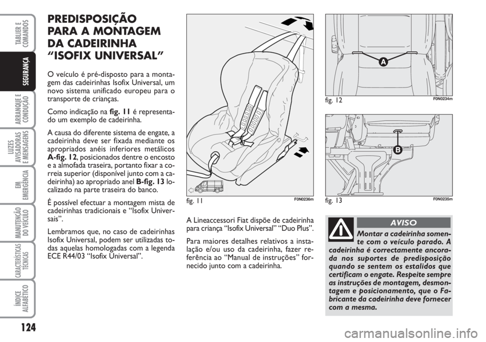 FIAT DUCATO 2007 Manual de Uso e Manutenção (in Portuguese) 124
ARRANQUE E
CONDUÇÃO
LUZES
AVISADORAS
E MENSAGENS
EM
EMERGÊNCIA
MANUTENÇÃO
DO VEÍCULO
CARACTERÍSTICAS
TÉCNICAS
ÍNDICE
ALFABÉTICO
TABLIER E
COMANDOS
SEGURANÇA
PREDISPOSIÇÃO
PARA A MO FIAT DUCATO 2007 Manual de Uso e Manutenção (in Portuguese) 124
ARRANQUE E
CONDUÇÃO
LUZES
AVISADORAS
E MENSAGENS
EM
EMERGÊNCIA
MANUTENÇÃO
DO VEÍCULO
CARACTERÍSTICAS
TÉCNICAS
ÍNDICE
ALFABÉTICO
TABLIER E
COMANDOS
SEGURANÇA
PREDISPOSIÇÃO
PARA A MO
