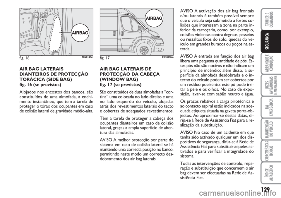 FIAT DUCATO 2007 Manual de Uso e Manutenção (in Portuguese) 129
ARRANQUE E
CONDUÇÃO
LUZES
AVISADORAS
E MENSAGENS
EM
EMERGÊNCIA
MANUTENÇÃO
DO VEÍCULO
CARACTERÍSTICAS
TÉCNICAS
ÍNDICE
ALFABÉTICO
TABLIER E
COMANDOS
SEGURANÇA
AIR BAG LATERAIS
DIANTEIR FIAT DUCATO 2007 Manual de Uso e Manutenção (in Portuguese) 129
ARRANQUE E
CONDUÇÃO
LUZES
AVISADORAS
E MENSAGENS
EM
EMERGÊNCIA
MANUTENÇÃO
DO VEÍCULO
CARACTERÍSTICAS
TÉCNICAS
ÍNDICE
ALFABÉTICO
TABLIER E
COMANDOS
SEGURANÇA
AIR BAG LATERAIS
DIANTEIR