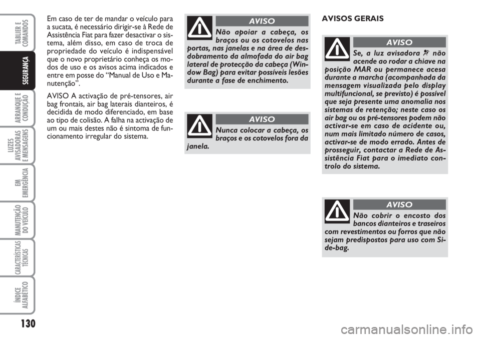 FIAT DUCATO 2007 Manual de Uso e Manutenção (in Portuguese) 130
ARRANQUE E
CONDUÇÃO
LUZES
AVISADORAS
E MENSAGENS
EM
EMERGÊNCIA
MANUTENÇÃO
DO VEÍCULO
CARACTERÍSTICAS
TÉCNICAS
ÍNDICE
ALFABÉTICO
TABLIER E
COMANDOS
SEGURANÇA
Em caso de ter de mandar FIAT DUCATO 2007 Manual de Uso e Manutenção (in Portuguese) 130
ARRANQUE E
CONDUÇÃO
LUZES
AVISADORAS
E MENSAGENS
EM
EMERGÊNCIA
MANUTENÇÃO
DO VEÍCULO
CARACTERÍSTICAS
TÉCNICAS
ÍNDICE
ALFABÉTICO
TABLIER E
COMANDOS
SEGURANÇA
Em caso de ter de mandar