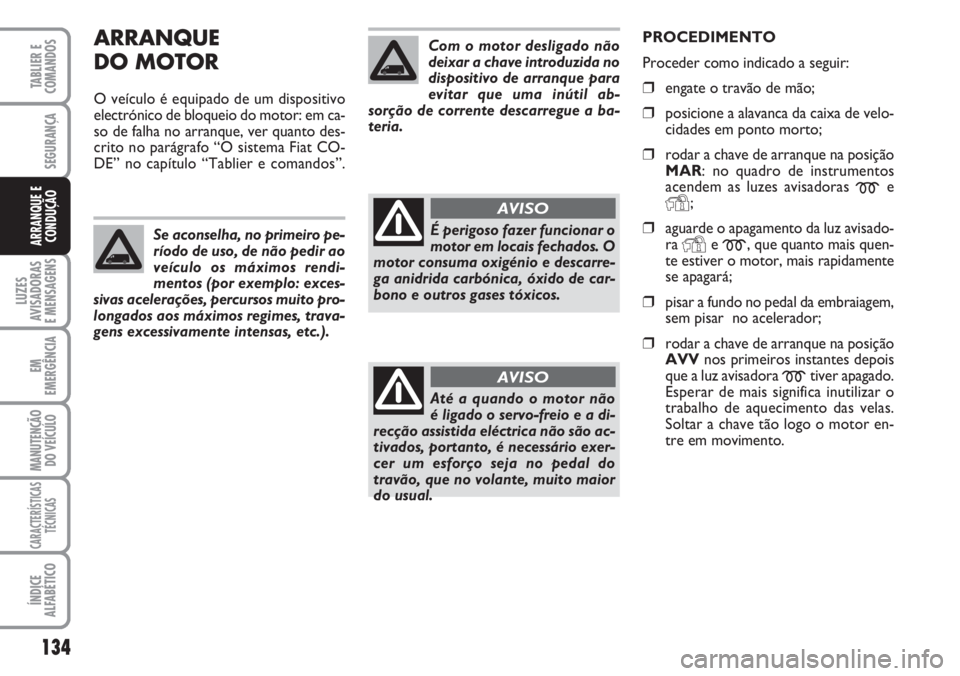 FIAT DUCATO 2007 Manual de Uso e Manutenção (in Portuguese) 134
LUZES
AVISADORAS
E MENSAGENS
EM
EMERGÊNCIA
MANUTENÇÃO
DO VEÍCULO
CARACTERÍSTICAS
TÉCNICAS
ÍNDICE
ALFABÉTICO
TABLIER E
COMANDOS
SEGURANÇA
ARRANQUE E
CONDUÇÃO
ARRANQUE
DO MOTOR
O veíc FIAT DUCATO 2007 Manual de Uso e Manutenção (in Portuguese) 134
LUZES
AVISADORAS
E MENSAGENS
EM
EMERGÊNCIA
MANUTENÇÃO
DO VEÍCULO
CARACTERÍSTICAS
TÉCNICAS
ÍNDICE
ALFABÉTICO
TABLIER E
COMANDOS
SEGURANÇA
ARRANQUE E
CONDUÇÃO
ARRANQUE
DO MOTOR
O veíc